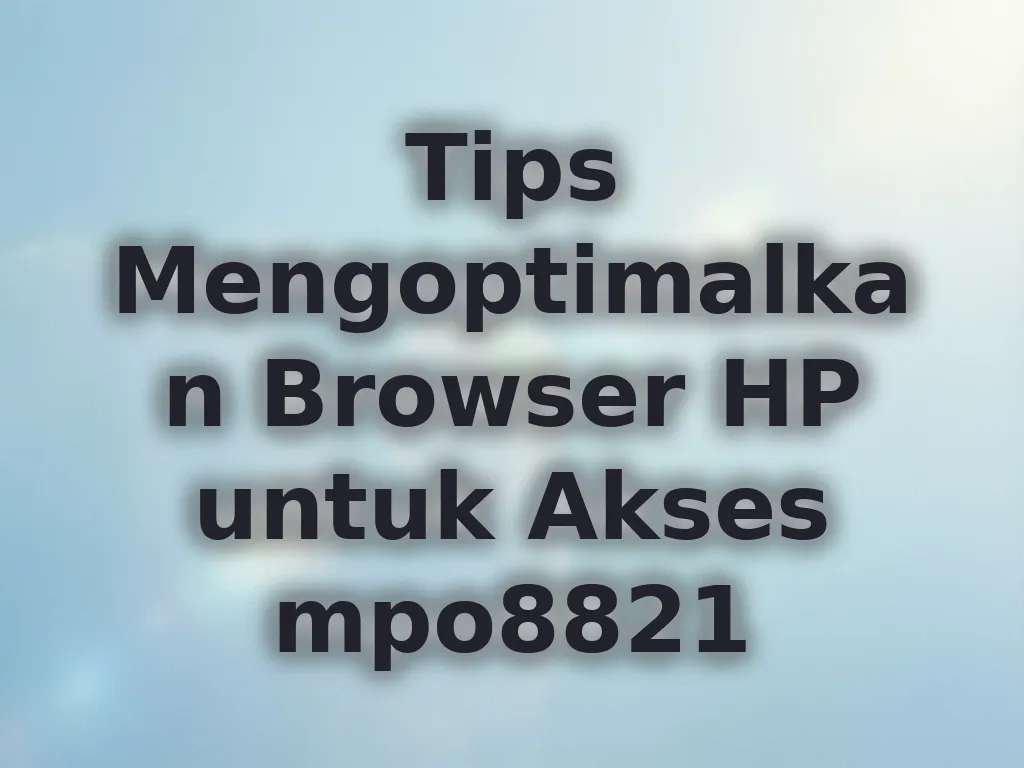 Tips Mengoptimalkan Browser HP untuk Akses mpo8821